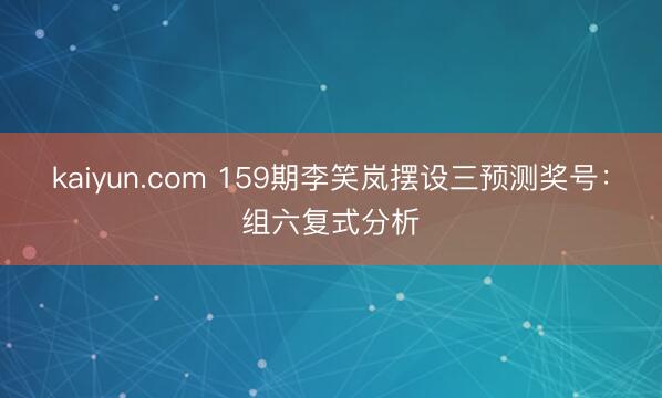 kaiyun.com 159期李笑岚摆设三预测奖号：组六复式分析