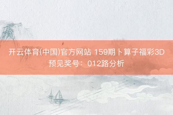 开云体育(中国)官方网站 159期卜算子福彩3D预见奖号：012路分析