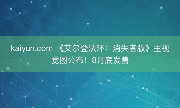 kaiyun.com 《艾尔登法环:消失者版》主视觉图公布!8月底发售
