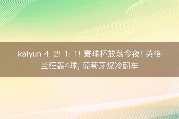kaiyun 4: 2! 1: 1! 寰球杯放荡今夜! 英格兰狂轰4球, 葡萄牙爆冷翻车