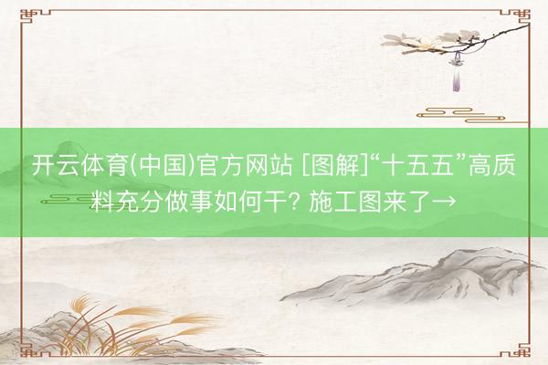 开云体育(中国)官方网站 [图解]“十五五”高质料充分做事如何干? 施工图来了→